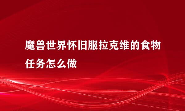魔兽世界怀旧服拉克维的食物任务怎么做