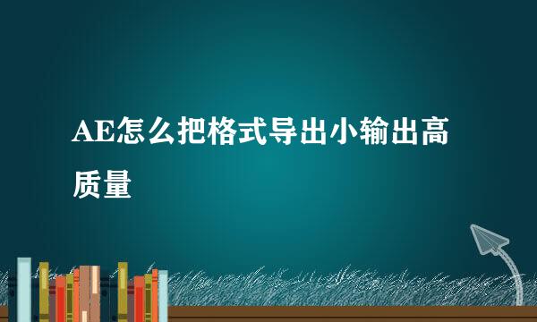AE怎么把格式导出小输出高质量