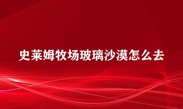 史莱姆牧场玻璃沙漠怎么去