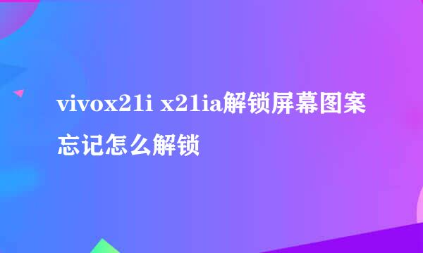 vivox21i x21ia解锁屏幕图案忘记怎么解锁