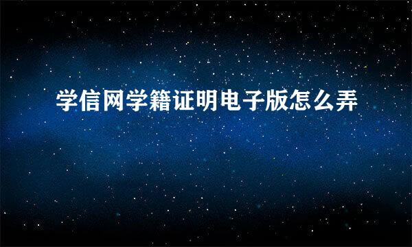 学信网学籍证明电子版怎么弄