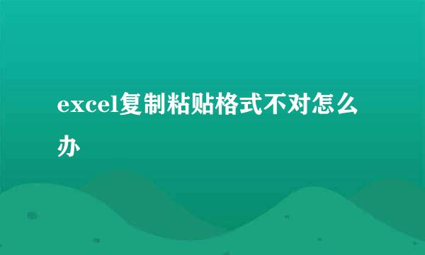 excel复制粘贴格式不对怎么办