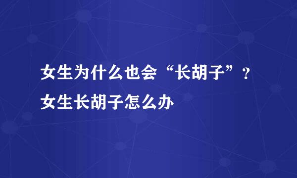 女生为什么也会“长胡子”？女生长胡子怎么办