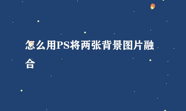 怎么用PS将两张背景图片融合
