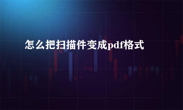 怎么把扫描件变成pdf格式