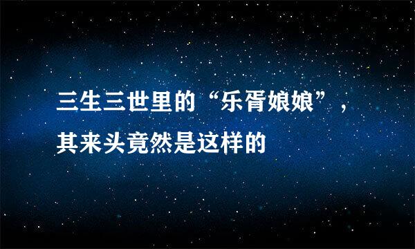 三生三世里的“乐胥娘娘”，其来头竟然是这样的