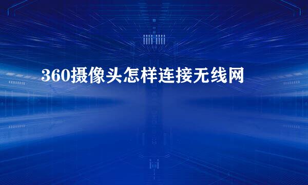 360摄像头怎样连接无线网