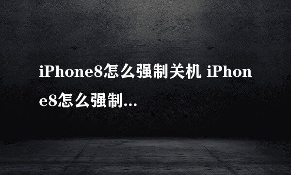 iPhone8怎么强制关机 iPhone8怎么强制重启教程