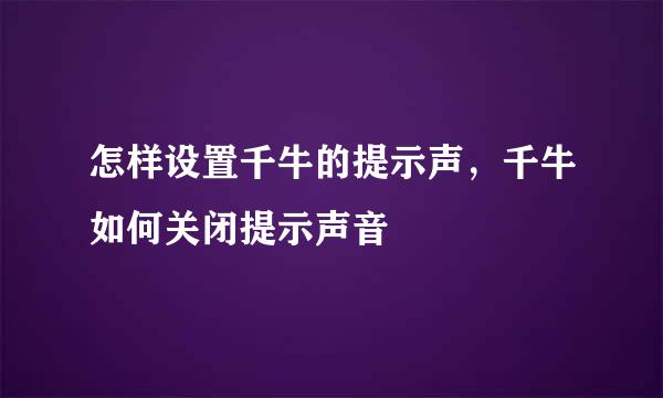 怎样设置千牛的提示声，千牛如何关闭提示声音