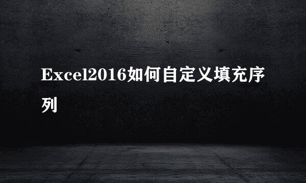 Excel2016如何自定义填充序列