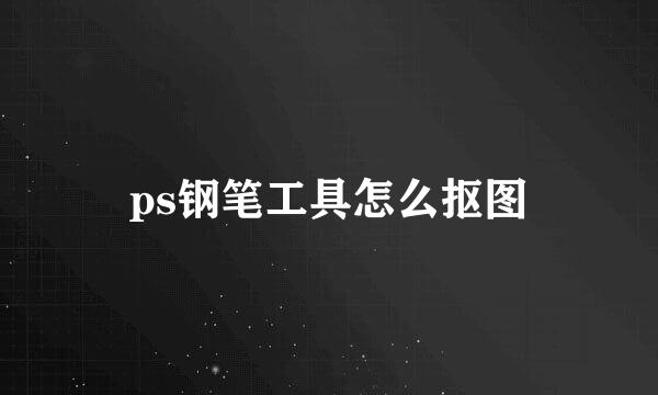 ps钢笔工具怎么抠图