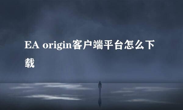 EA origin客户端平台怎么下载