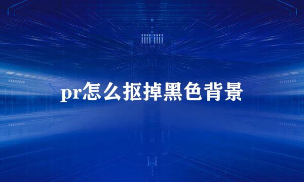 pr怎么抠掉黑色背景