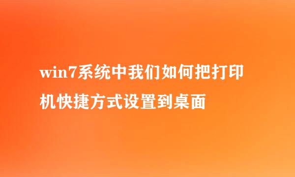 win7系统中我们如何把打印机快捷方式设置到桌面