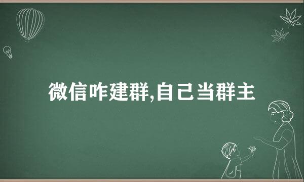 微信咋建群,自己当群主
