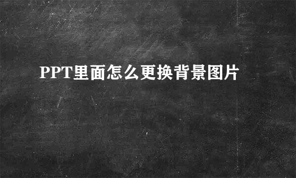 PPT里面怎么更换背景图片