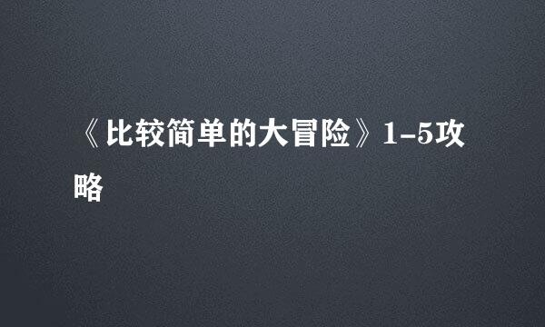 《比较简单的大冒险》1-5攻略