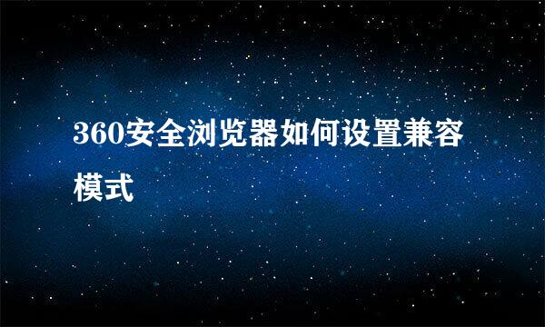 360安全浏览器如何设置兼容模式