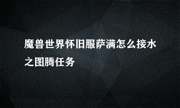 魔兽世界怀旧服萨满怎么接水之图腾任务