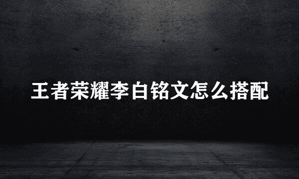 王者荣耀李白铭文怎么搭配