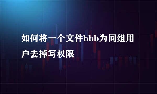 如何将一个文件bbb为同组用户去掉写权限