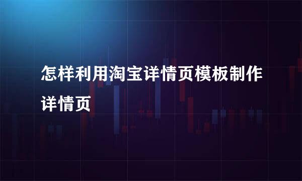 怎样利用淘宝详情页模板制作详情页
