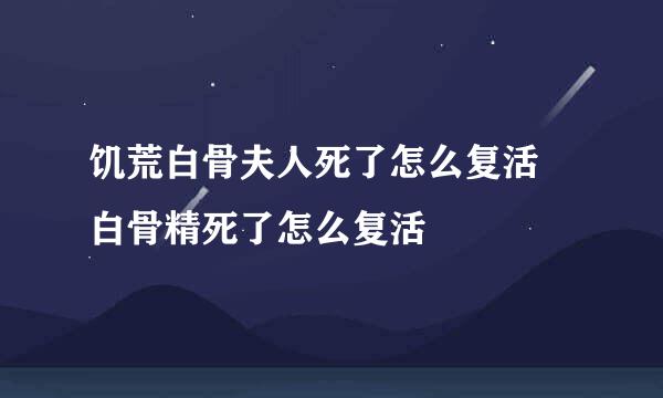 饥荒白骨夫人死了怎么复活 白骨精死了怎么复活