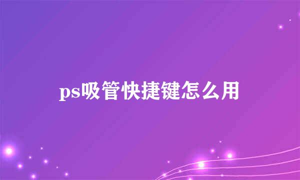 ps吸管快捷键怎么用
