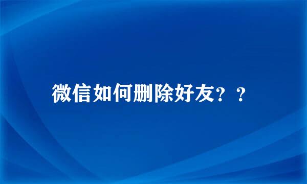 微信如何删除好友？？