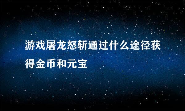 游戏屠龙怒斩通过什么途径获得金币和元宝