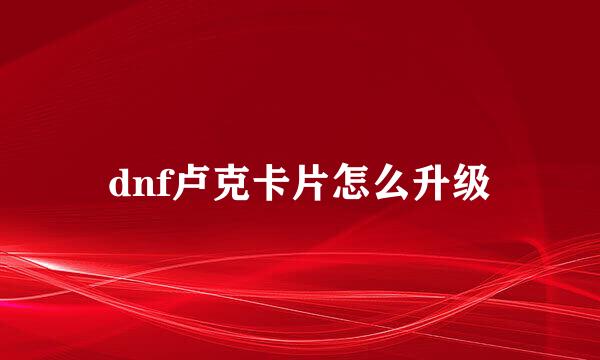 dnf卢克卡片怎么升级