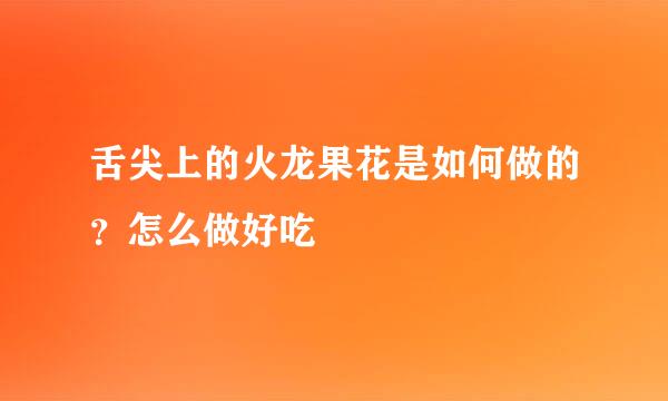 舌尖上的火龙果花是如何做的？怎么做好吃