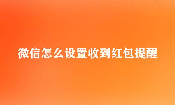 微信怎么设置收到红包提醒