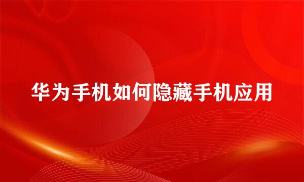 华为手机如何隐藏手机应用