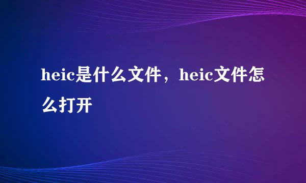 heic是什么文件，heic文件怎么打开