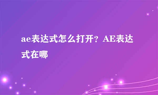 ae表达式怎么打开？AE表达式在哪