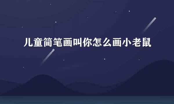 儿童简笔画叫你怎么画小老鼠