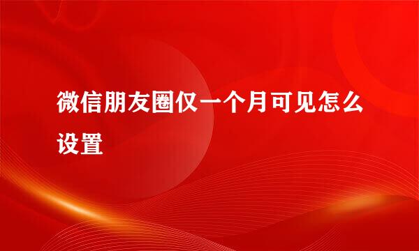 微信朋友圈仅一个月可见怎么设置