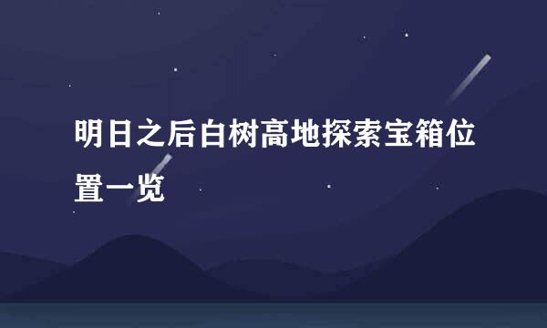 明日之后白树高地探索宝箱位置一览