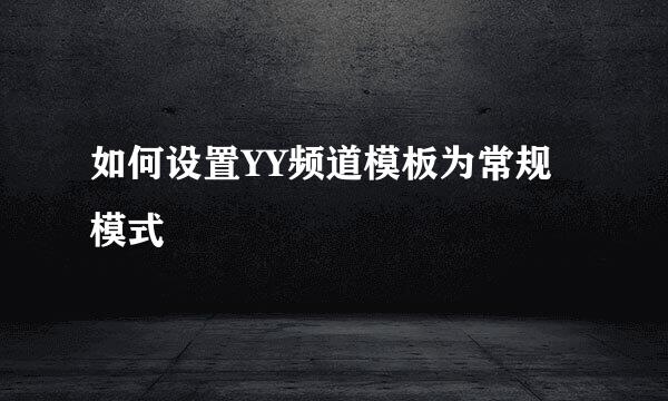 如何设置YY频道模板为常规模式