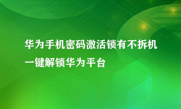 华为手机密码激活锁有不拆机一键解锁华为平台