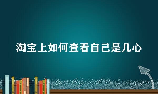 淘宝上如何查看自己是几心