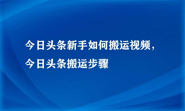 今日头条新手如何搬运视频，今日头条搬运步骤