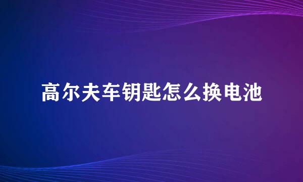 高尔夫车钥匙怎么换电池