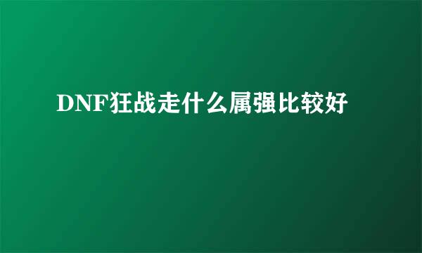 DNF狂战走什么属强比较好