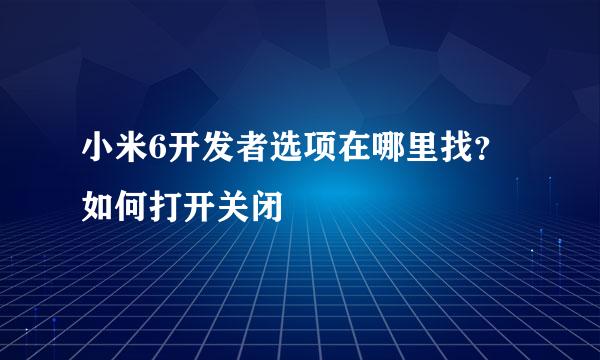 小米6开发者选项在哪里找？如何打开关闭