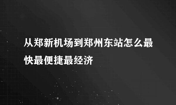 从郑新机场到郑州东站怎么最快最便捷最经济