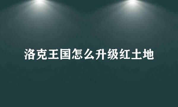 洛克王国怎么升级红土地