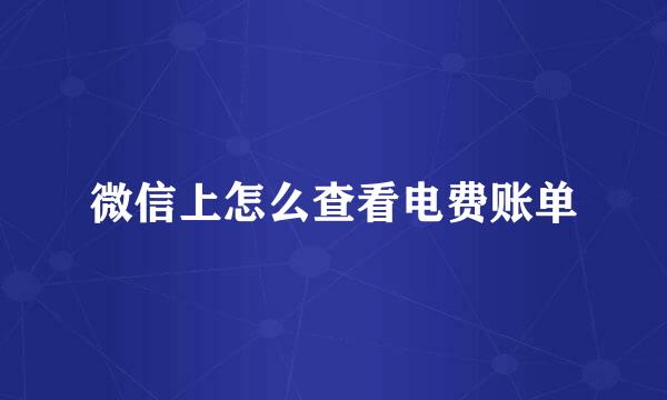 微信上怎么查看电费账单