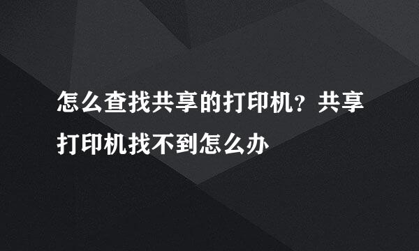 怎么查找共享的打印机？共享打印机找不到怎么办